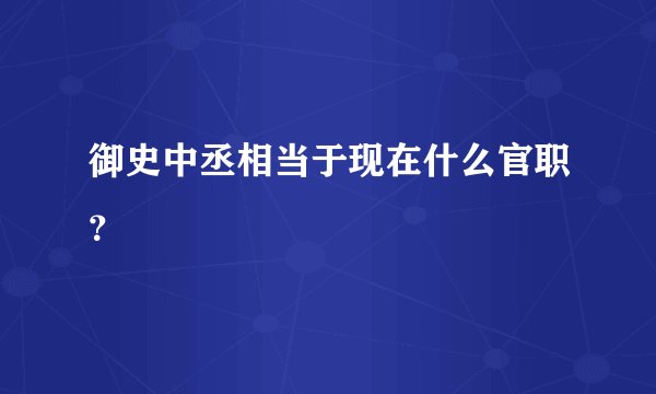 御史中丞相当于现在什么官职？