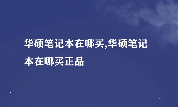 华硕笔记本在哪买,华硕笔记本在哪买正品