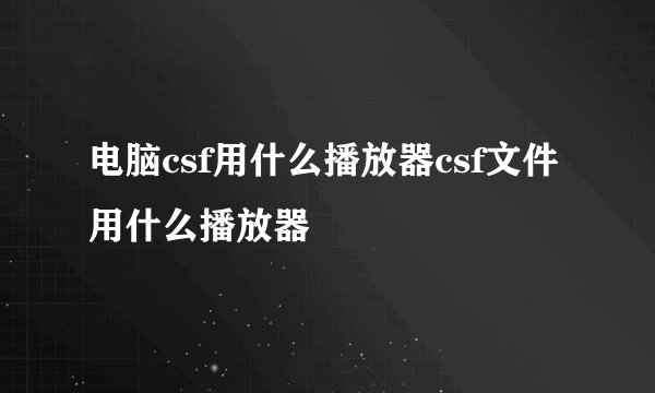 电脑csf用什么播放器csf文件用什么播放器