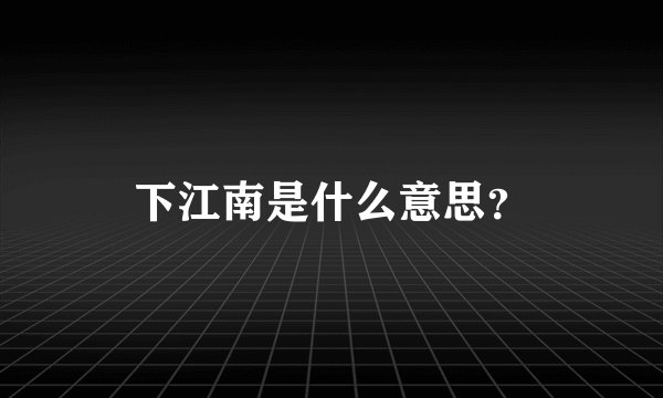 下江南是什么意思？