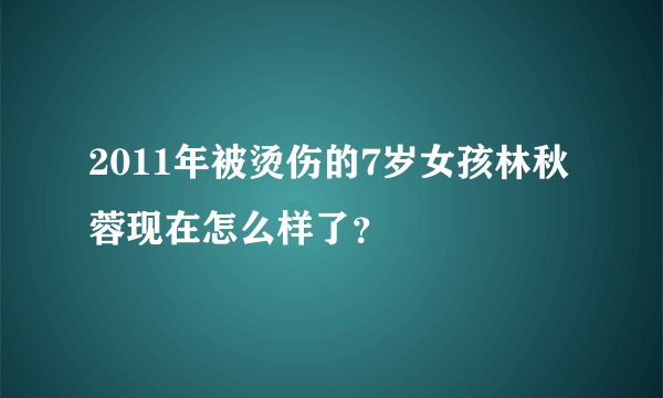 2011年被烫伤的7岁女孩林秋蓉现在怎么样了？