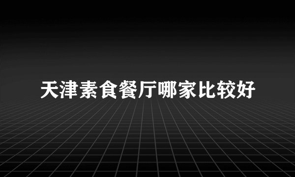天津素食餐厅哪家比较好
