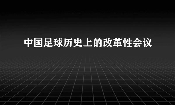 中国足球历史上的改革性会议