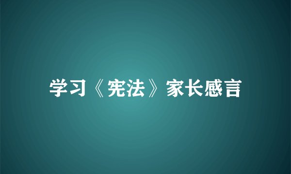 学习《宪法》家长感言