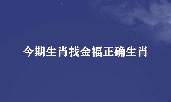 今期生肖找金福正确生肖