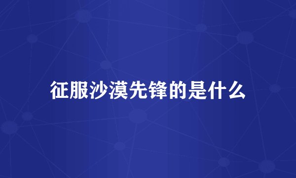 征服沙漠先锋的是什么