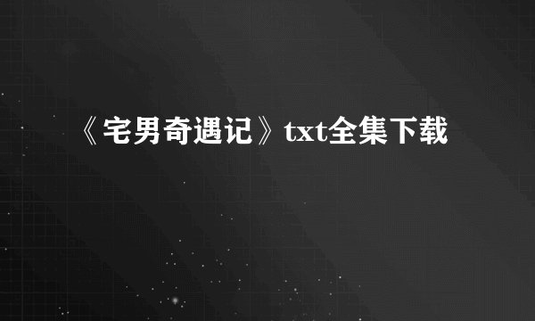 《宅男奇遇记》txt全集下载