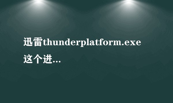迅雷thunderplatform.exe 这个进程有什么用?
