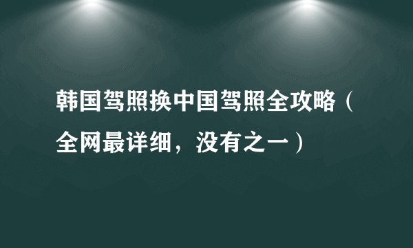 韩国驾照换中国驾照全攻略（全网最详细，没有之一）
