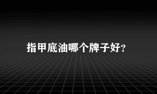 指甲底油哪个牌子好？