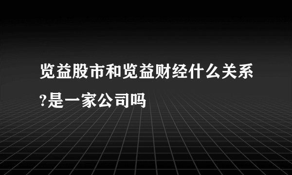 览益股市和览益财经什么关系?是一家公司吗