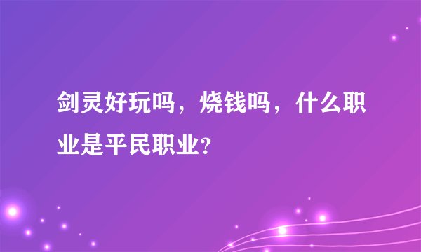 剑灵好玩吗，烧钱吗，什么职业是平民职业？