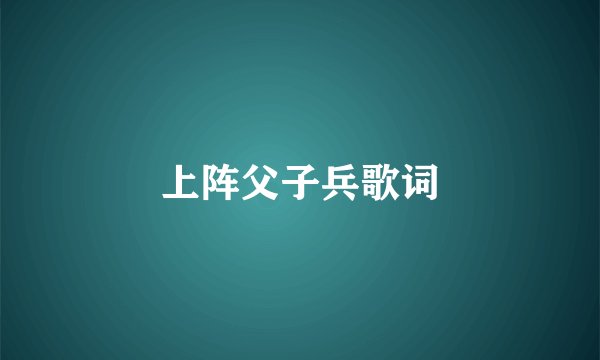 上阵父子兵歌词