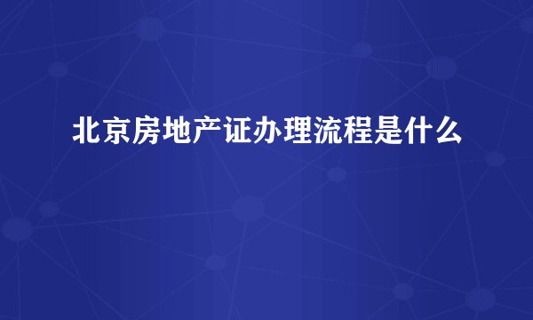 北京房地产证办理流程是什么