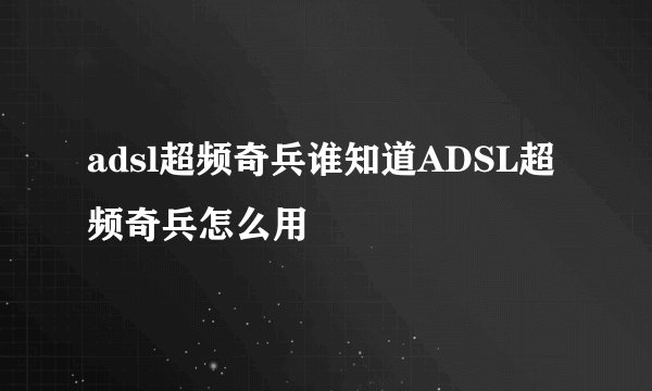 adsl超频奇兵谁知道ADSL超频奇兵怎么用