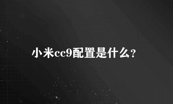 小米cc9配置是什么？