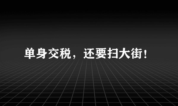 单身交税，还要扫大街！