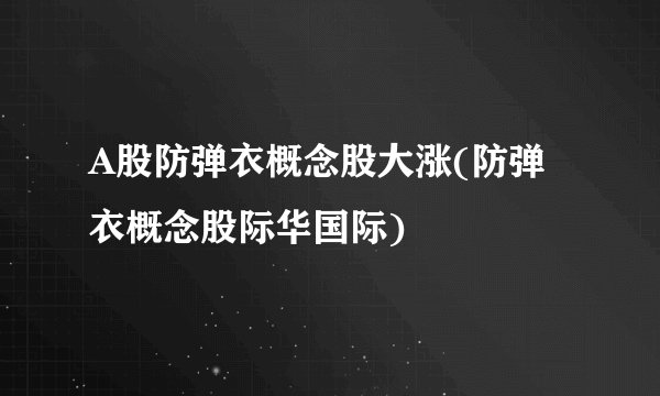 A股防弹衣概念股大涨(防弹衣概念股际华国际)