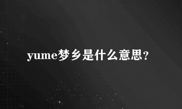 yume梦乡是什么意思？