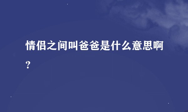 情侣之间叫爸爸是什么意思啊？