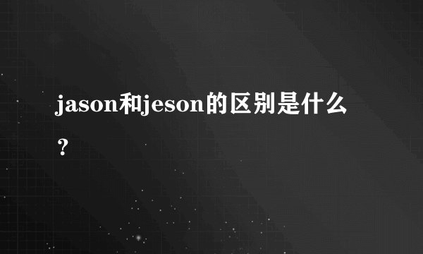 jason和jeson的区别是什么？