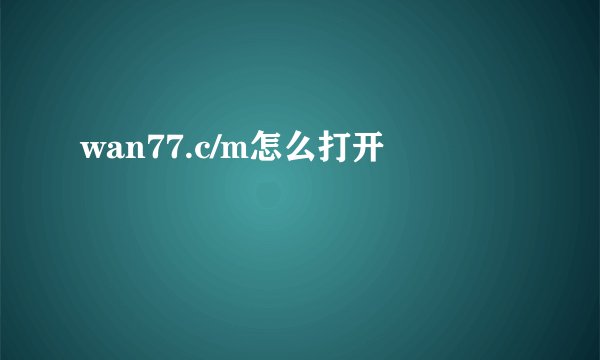 wan77.c/m怎么打开