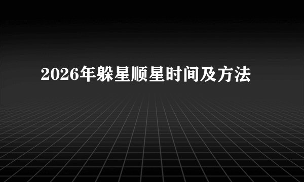 2026年躲星顺星时间及方法