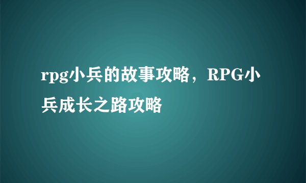 rpg小兵的故事攻略，RPG小兵成长之路攻略
