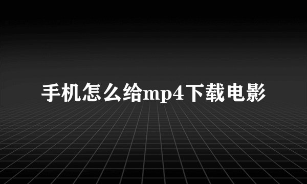 手机怎么给mp4下载电影