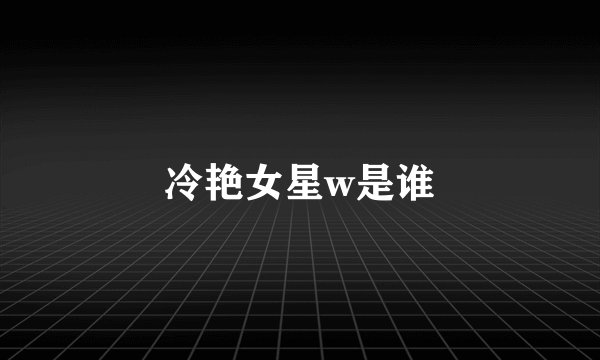冷艳女星w是谁