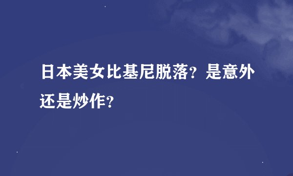 日本美女比基尼脱落？是意外还是炒作？