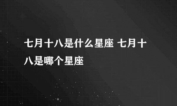 七月十八是什么星座 七月十八是哪个星座