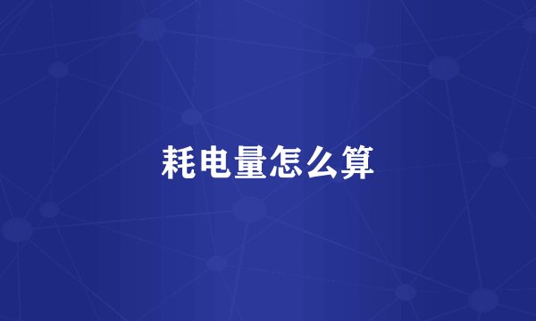 耗电量怎么算