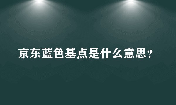 京东蓝色基点是什么意思？