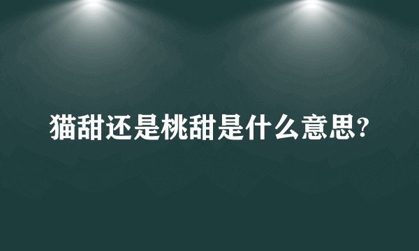 猫甜还是桃甜是什么意思?
