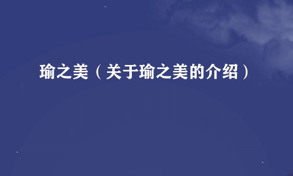 瑜之美（关于瑜之美的介绍）