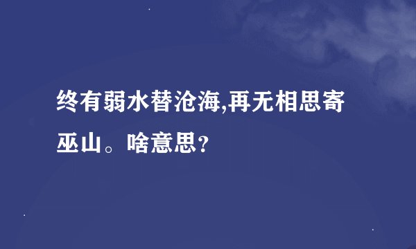 终有弱水替沧海,再无相思寄巫山。啥意思？