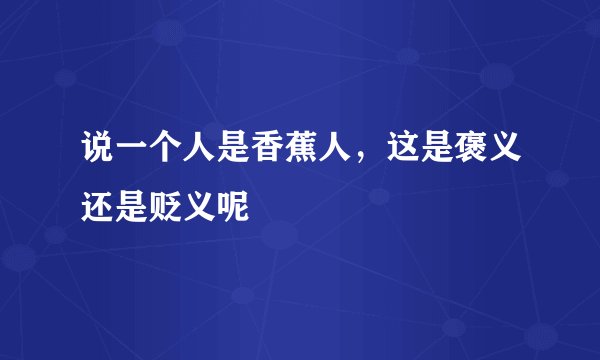 说一个人是香蕉人，这是褒义还是贬义呢