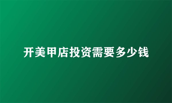 开美甲店投资需要多少钱