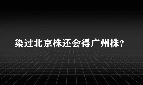 染过北京株还会得广州株？