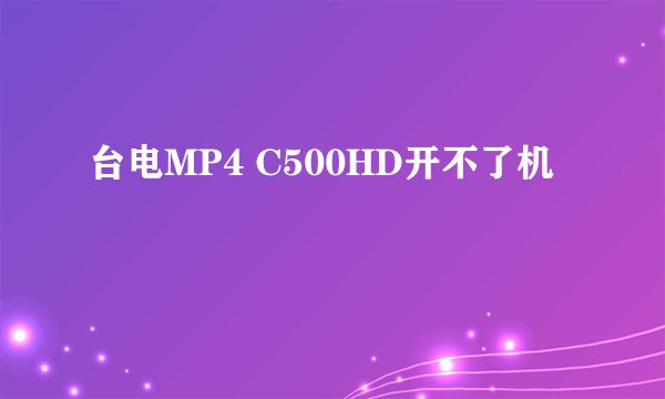 台电MP4 C500HD开不了机