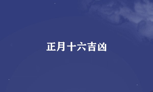 正月十六吉凶