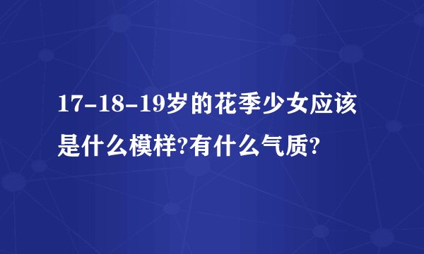 17-18-19岁的花季少女应该是什么模样?有什么气质?