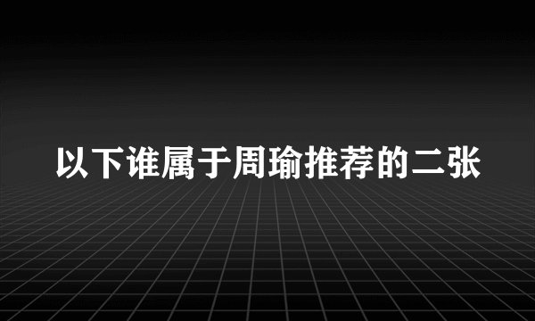 以下谁属于周瑜推荐的二张