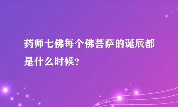 药师七佛每个佛菩萨的诞辰都是什么时候？