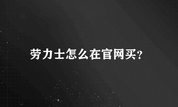劳力士怎么在官网买？