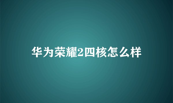 华为荣耀2四核怎么样