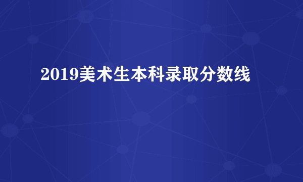 2019美术生本科录取分数线