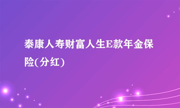 泰康人寿财富人生E款年金保险(分红)