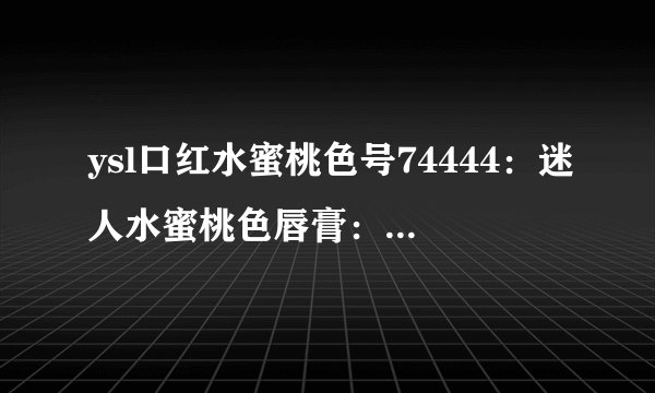 ysl口红水蜜桃色号74444：迷人水蜜桃色唇膏：YSL74444口红